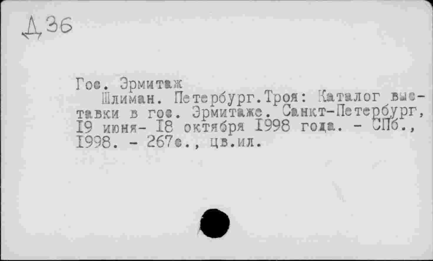 ﻿Гое. Эрмитаж
Шлиман. Петербург. Троя : Каталог вы® тавки в го®. Эрмитаже. Санкт-Петербург 19 июня- 18 октября 1998 roja. - ^Пб., 1998. - 267®., цв.ил.